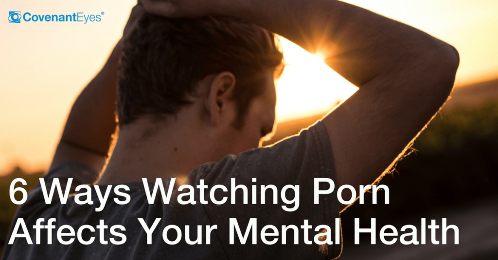 6 Ways Watching Porn Affects Your Mental Health CovenantEyes